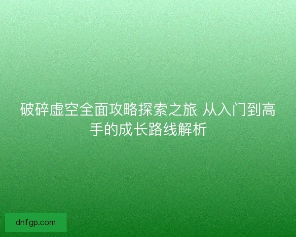 破碎虚空全面攻略探索之旅 从入门到高手的成长路线解析