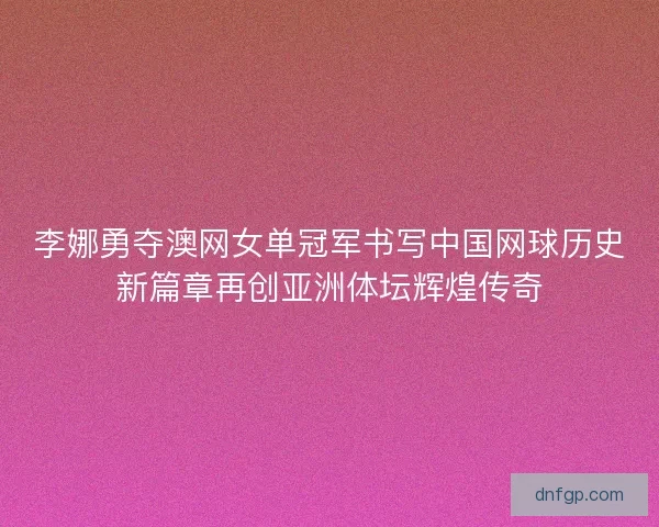 李娜勇夺澳网女单冠军书写中国网球历史新篇章再创亚洲体坛辉煌传奇 李娜勇夺澳网女单冠军书写中国网球历史新篇章再创亚洲体坛辉煌传奇